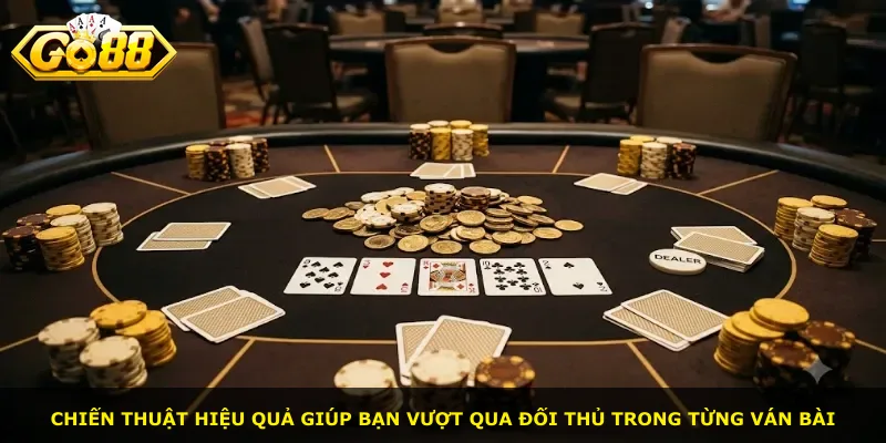 Chiến thuật hiệu quả giúp bạn vượt qua đối thủ trong từng ván bài