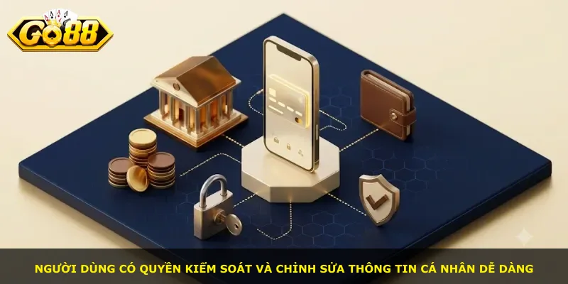Người dùng có quyền kiểm soát và chỉnh sửa thông tin cá nhân dễ dàng
