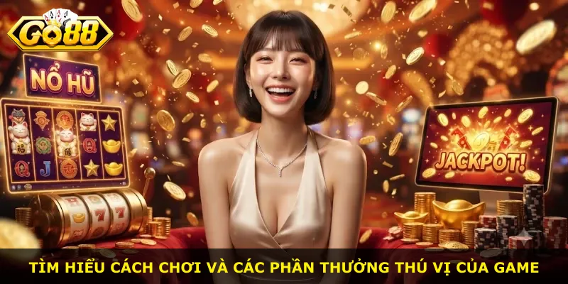 Tìm hiểu cách chơi và các phần thưởng thú vị của game